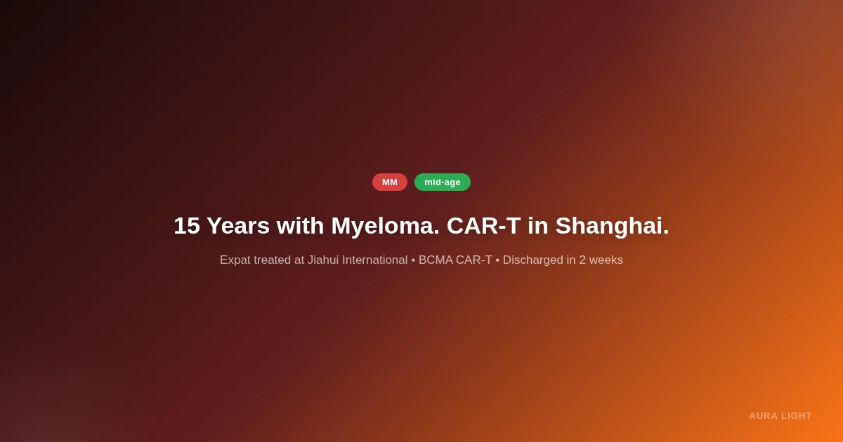15 Years with Myeloma, 5 Prior Treatments: BCMA CAR-T in Shanghai Delivers Remission in 2 Weeks